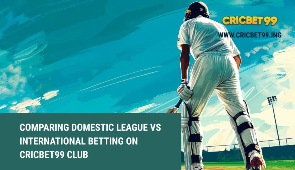 Comparing Domestic League vs International Betting on Cricbet99 Club
